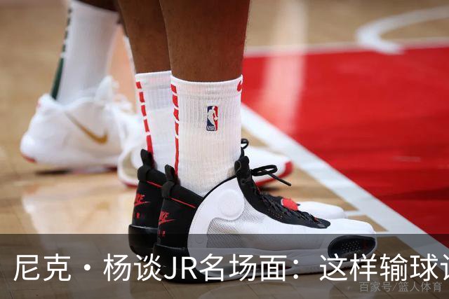 尼克·杨谈JR名场面：这样输球让系列赛直接结束 老詹完全泄气了